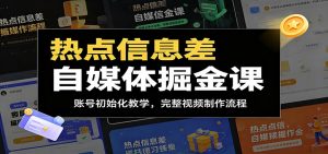 热点信息差自媒体掘金课:账号初始化教学,完整视频制作流程-聊项目