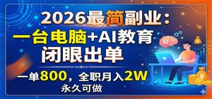 2026最简副业:一台电脑+AI教育,闭眼出单,一单800,全职月入2W,永久可做-聊项目