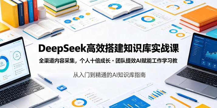 DeepSeek高效搭建知识库实战课，全渠道内容采集，个人十倍成长・团队提效，AI赋能工作学习-聊项目