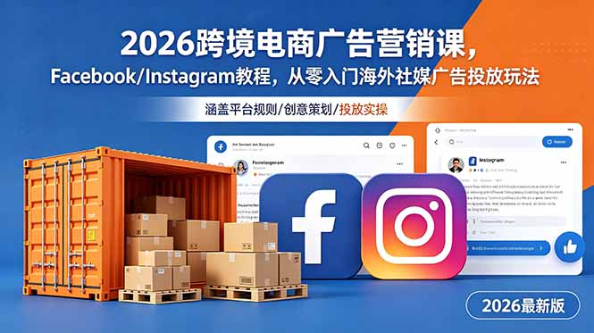 2026跨境电商广告营销课，Facebook/Instagram教程，从零入门海外社媒广告投放玩法-聊项目