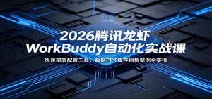 2026腾讯龙虾WorkBuddy自动化实战课：快速部署配置工具，数据PPT库存销售案例全实操-聊项目