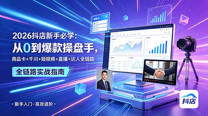 2026抖店新手必学：从0到爆款操盘手，商品卡+千川+短视频+直播+达人全链路-聊项目