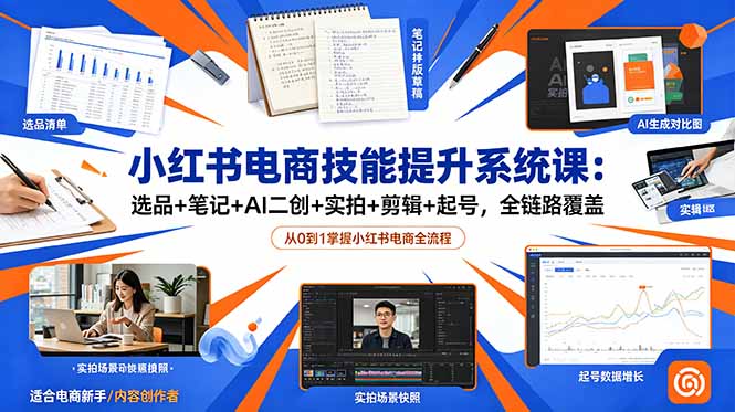小红书电商技能提升系统课：选品+笔记+AI二创+实拍+剪辑+起号，全链路覆盖-聊项目