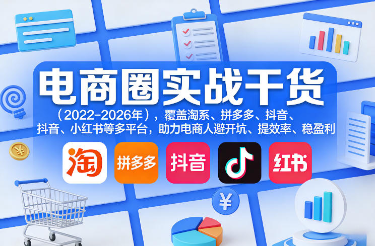 电商圈实战干货(2023-2026年)，覆盖淘系、拼多多、抖音、小红书等多平台，助力电商人避开坑、提效率、稳盈利(更新06月18日)-聊项目