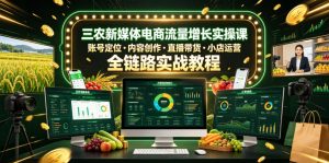 三农新媒体电商流量增长实操课，账号定位・内容创作・直播带货・小店运营，全链路实战教程-聊项目
