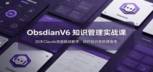 ObsidianV6 知识管理实战课：30天Claude技能联动教学，闭环知识库搭建指南-聊项目