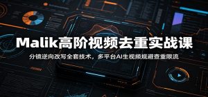 Malik高阶视频去重实战课：分镜逆向改写全套技术，多平台AI生视频规避查重限流-聊项目