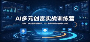 AI多元创富实战训练营：龙虾工具完整部署教学，图文视频理财多赛道AI变现-聊项目