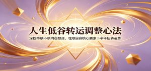 人生低谷转运调整心法：深挖持续不顺内在根源，理顺自身核心要素下半年扭转运势-聊项目