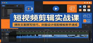 短视频剪辑实战课：爆款文案撰写技巧，封面设计搭配模板新手速成-聊项目