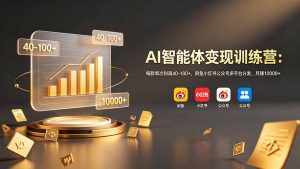 AI智能体变现训练营：每款单次利润40-100+，闲鱼小红书公众号多平台分发，月赚10000+-聊项目