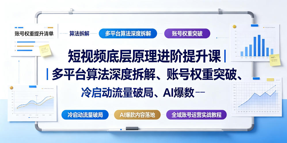 短视频底层原理进阶提升课｜多平台算法深度拆解、账号权重突破、冷启动流量破局、AI爆款内容落地与全域账号运营实战教程-聊项目