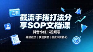 截流手搓打法分享SOP文档课，抖音小红书视频号丨精准截流，快速获客，低成本高转化-聊项目