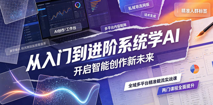 从入门到进阶系统学AI，开启智能创作新未来，两门课程，全面提升你的AI创作能力-聊项目