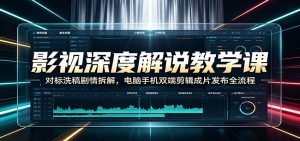 影视深度解说教学课：对标洗稿剧情拆解，电脑手机双端剪辑成片发布全流程-聊项目