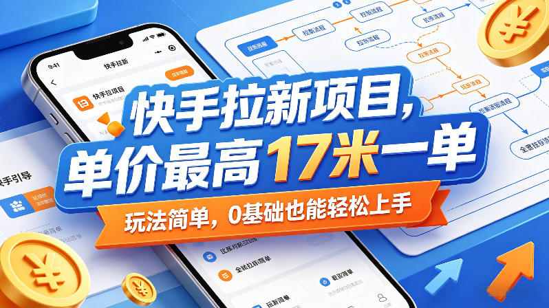 快手拉新项目，单价最高17米一单，玩法简单，0基础也能轻松上手(更新07月08日)-聊项目
