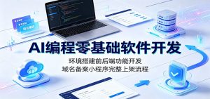 AI编程零基础软件开发：环境搭建前后端功能开发，域名备案小程序完整上架流程-聊项目