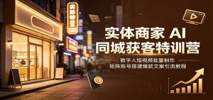 实体商家AI同城获客特训营:数字人短视频批量制作,矩阵账号搭建爆款文案引流教程-聊项目