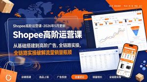Shopee高阶运营课-2026年更新,从基础搭建到高阶广告,全链路实操破解流量销量瓶颈-聊项目