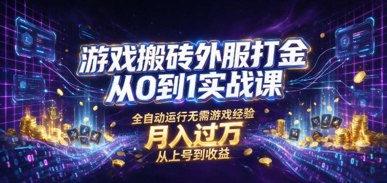 游戏搬砖外服打金从0到1实战课，从上号到收益，全自动运行无需游戏经验，月入过1W【揭秘】-聊项目
